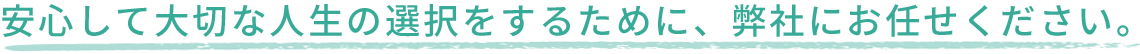 安心して大切な人生の選択をするために、弊社におまかせください